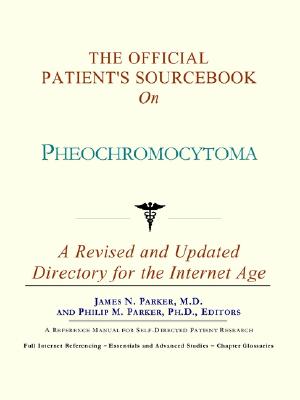The Official Patient's Sourcebook on Pheochromocytoma: A Revised and Updated Directory for the Internet Age