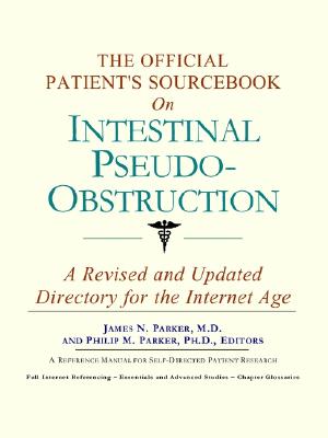 The Official Patient's Sourcebook on Intestinal Pseudo-Obstruction: A Revised and Updated Directory for the Internet Age