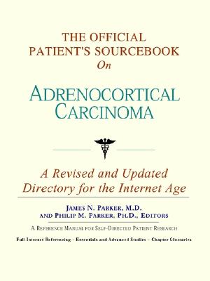 The Official Patient's Sourcebook on Adrenocortical Carcinoma: A Revised and Updated Directory for the Internet Age