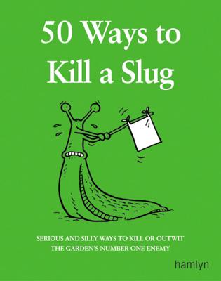 Image for 50 Ways to Kill a Slug: Serious and Silly Ways to Kill or Outwit the Garden's Number One Enemy
