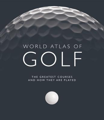 World Atlas of Golf: The greatest courses and how they are played