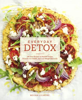 Everyday Detox: 100 Easy Recipes to Remove Toxins, Promote Gut Health, and Lose