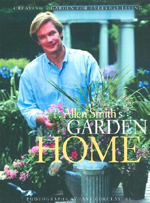 P. Allen Smith's Garden Home: Creating a Garden for Everyday Living
