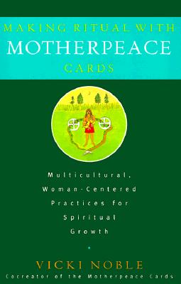 Making Ritual with Motherpeace Cards: Multicultural, Woman-Centered Practices for Spiritual Growth