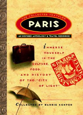 Paris -The Collected Traveler : an Inspired Anthology and Travel Resource (The Collected Traveler Ser. )