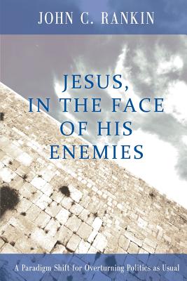 Jesus, in the Face of His Enemies: A Paradigm Shift for Overturning Politics as Usual
