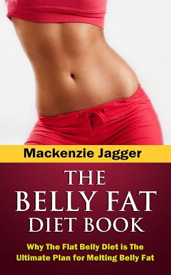 Belly Fat Diet Book: Why The Flat Belly Diet is The Ultimate Plan for Melting Belly Fat (The Flat Belly Solution)