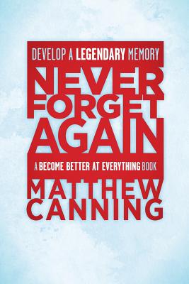 Never Forget Again: Master Your Imagination and Develop a Legendary Memory