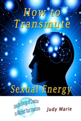 Image for How to Transmute Sexual Energy: How to use the Energy of Creation to Connect with Infinite Intelligence