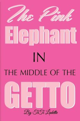 Pink Elephant In the Middle of the Getto: My Journey Through Childhood Molestation, Mental Illness, Addiction, and Healing