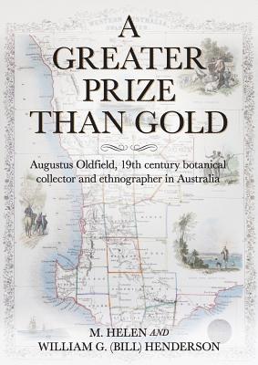 A Greater Prize Than Gold: Augustus Oldfield, 19th century botanical collector and ethnographer in Australia [Paperback] Henderson, M.Helen and Henderson, William G