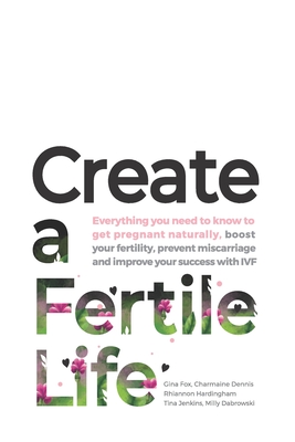 Image for Create a Fertile Life: Everything you need to know to get pregnant naturally, boost your fertility, prevent miscarriage and improve your success with IVF Create a Fertile Life: Everything you need to know to get pregnant naturally, boost your fertility, prevent miscarriage and improve your success with IVF