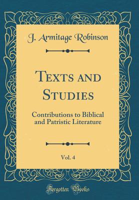 Texts and Studies, Vol. 4: Contributions to Biblical and Patristic Literature (Classic Reprint) [Hardcover] J. Armitage Robinson