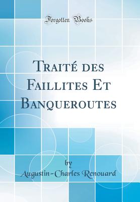 Trait des Faillites Et Banqueroutes (Classic Reprint) [Hardcover] Renouard, Augustin-Charles