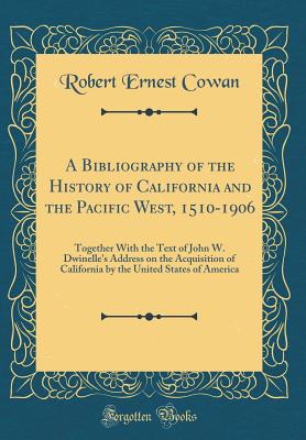 A Bibliography of the History of California and the Pacific West, 1510-1906: Together With the Text of John W. Dwinelle's Address on the Acquisition . United States of America (Classic Reprint)