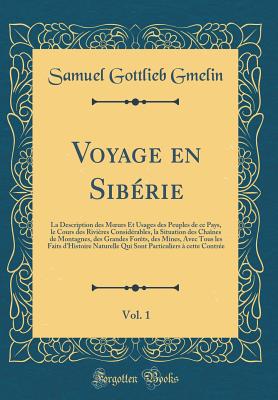 Voyage en Sibrie, Vol. 1: La Description des Murs Et Usages des Peuples de ce Pays, le Cours des Rivires Considrables, la Situation des Chanes de . Faits d'Histoire Naturelle Qui Sont Partic [Hardcover] Gmelin, Samuel Gottlieb