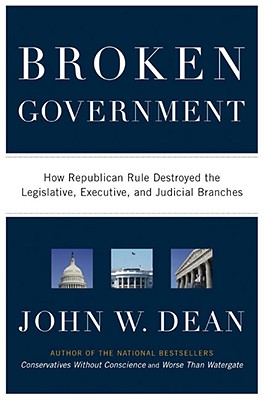 Broken Government: How Republican Rule Destroyed the Legislative, Executive, and Judicial Branches