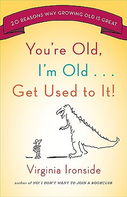 You're Old, I'm Old . . . Get Used to It!: Twenty Reasons Why Growing Old Is Great
