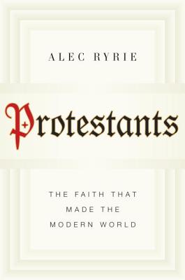 Protestants: The Faith That Made the Modern World