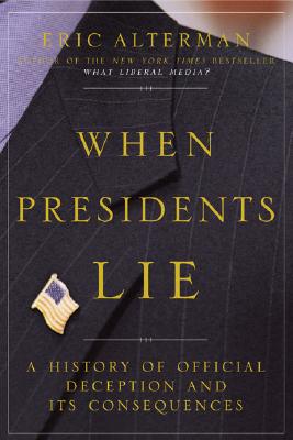 WHEN PREIDENTS LIE: A HISTORY OF OFFICIAL DECEPTION AND ITS CONSEQUENCES