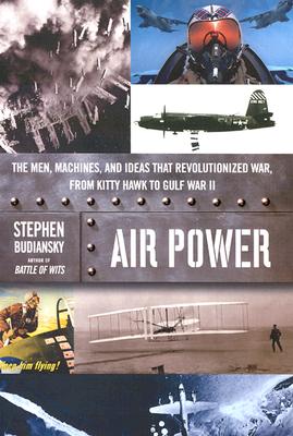 Air Power: The Men, Machines, and Ideas That Revolutionized War, from Kitty Hawk to Gulf War II