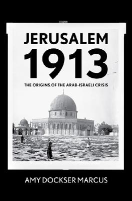 Jerusalem 1913: The Origins of the Arab-Israeli Conflict