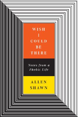 Wish I Could Be There; Notes From A Phobic Life