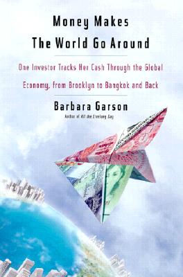 Money Makes the World Go Around : One Investor Tracks Her Cash Through the Global Economy, from Brooklyn to Bangkog and Back