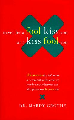 Never Let a Fool Kiss You or a Kiss Fool You : Chiasmus and a World of Quotations That Say What They Mean and Mean What They Say