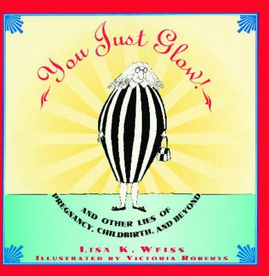 You Just Glow! And Other Lies Of Pregnancy Childbirth And Beyond