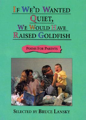 If We'd Wanted Quiet, We Would Have Raised Goldfish: Poems for Parents