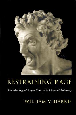 RESTRAINING RAGE The Ideology of Anger Control in Classical Antiquity
