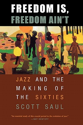 Freedom Is, Freedom Aint: Jazz and the Making of the Sixties