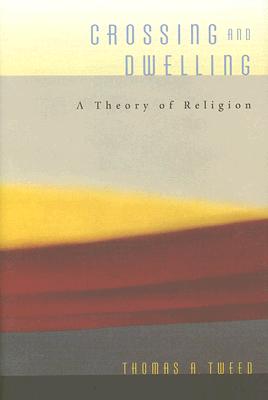 Crossing and Dwelling: a Theory of Religion Tweed, Thomas A