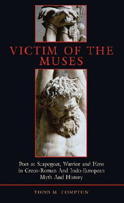 VICTIM OF THE MUSES Poet As Scapegoat, Warrior and Hero in Greco-Roman and Indo-European Myth and History
