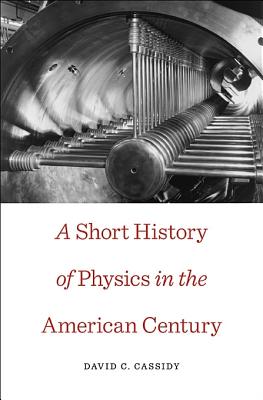 A Short History of Physics in the American Century (New Histories of Science, Technology, and Medicine)