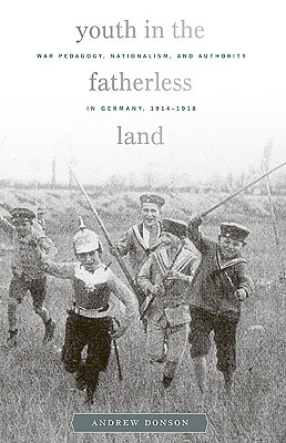 Youth in the Fatherless Land: War Pedagogy, Nationalism, and Authority in Germany, 1914-1918 (Harvard Historical Studies)