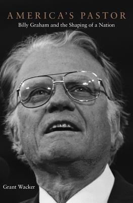 Americas Pastor: Billy Graham and the Shaping of a Nation