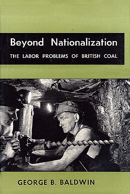 Beyond Nationalization: The Labor Problems of British Coal (Wertheim Publications in Industrial Relations)