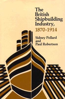 The British Shipbuilding Industry, 1870-1914 (Harvard Studies in Business History)
