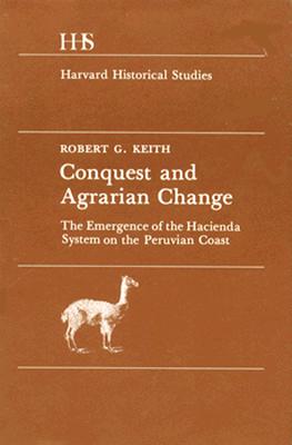 Conquest and Agrarian Change: The Emergence of the Hacienda System on the Peruvian Coast (Harvard Historical Studies, 93)
