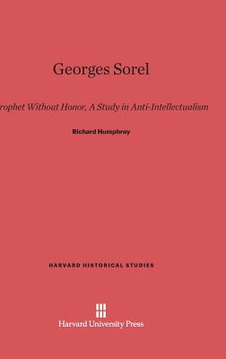 Georges Sorel: Prophet Without Honor. a Study in Anti-Intellectualism (Harvard Historical Studies (Hardcover))