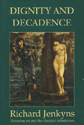 Dignity and Decadence: Victorian Art and the Classical Inheritance