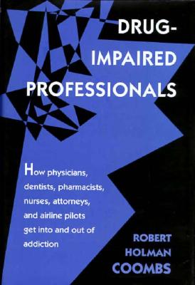 Drug-Impaired Professionals: How Physicians, Dentists, Pharmacists, Nurses, Attorneys, and Airline Pilots Get Into and Out of Addiction