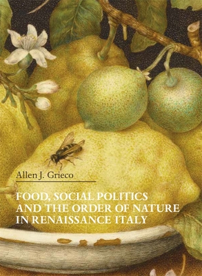 Food, Social Politics and the Order of Nature in Renaissance Italy (Villa I Tatti Series)