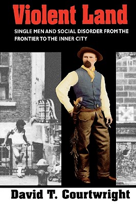 Violent Land: Single Men and Social Disorder from the Frontier to the Inner City (Revised)
