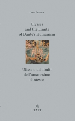 Ulysses and the Limits of Dantes Humanism / Ulisse o dei limiti dellumanesimo dantesco (Villa I Tatti Series)