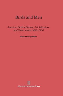 Birds and Men: American Birds in Science, Art, Literature, and Conservation, 1800-1900 (Reprint 2014)