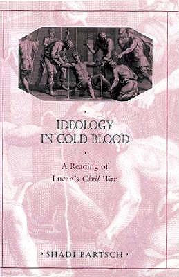 IDEOLOGY IN COLD BLOOD A Reading of Lucan's Civil War