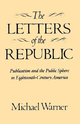 Image for The Letters of the Republic: Publication and the Public Sphere in Eighteenth-Century America